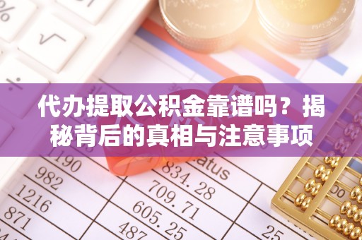 石阡代办提取公积金靠谱吗？揭秘背后的真相与注意事项