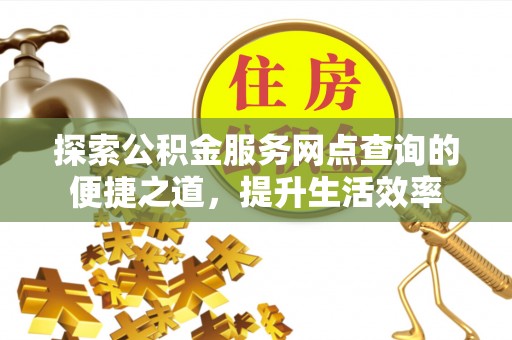石阡探索公积金服务网点查询的便捷之道，提升生活效率