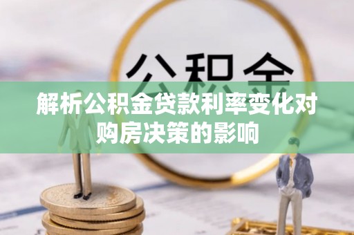 石阡解析公积金贷款利率变化对购房决策的影响
