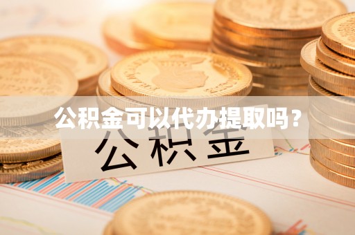 石阡公积金可以代办提取吗？