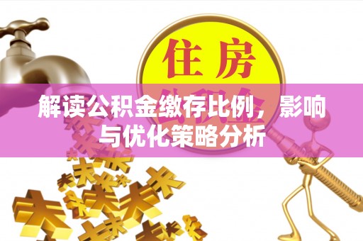 石阡解读公积金缴存比例，影响与优化策略分析
