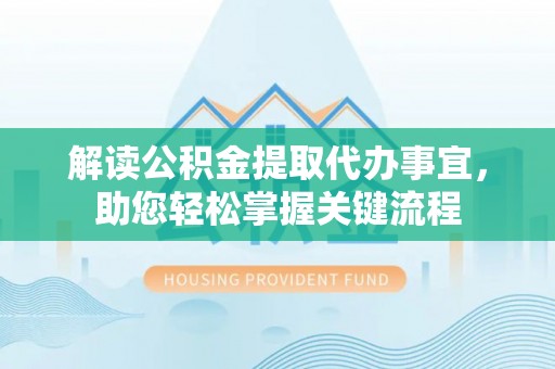 石阡解读公积金提取代办事宜，助您轻松掌握关键流程