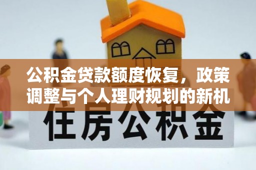 石阡公积金贷款额度恢复，政策调整与个人理财规划的新机遇