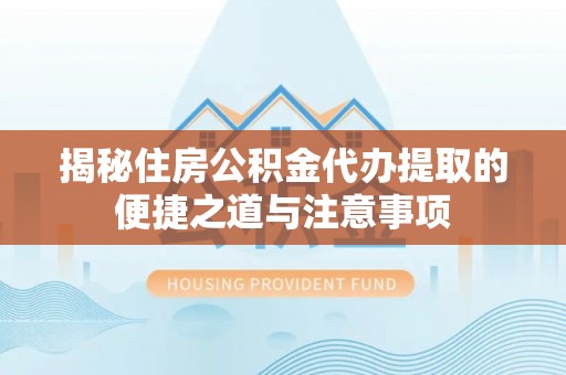 石阡揭秘住房公积金代办提取的便捷之道与注意事项