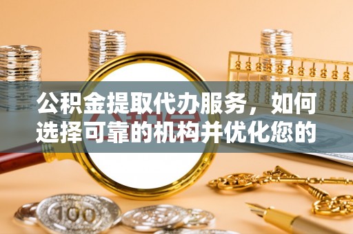 石阡公积金提取代办服务，如何选择可靠的机构并优化您的财务规划
