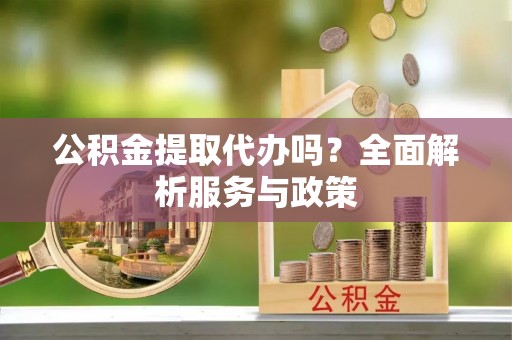 石阡公积金提取代办吗？全面解析服务与政策