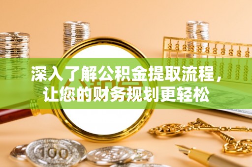 石阡深入了解公积金提取流程，让您的财务规划更轻松