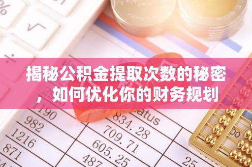 石阡揭秘公积金提取次数的秘密，如何优化你的财务规划