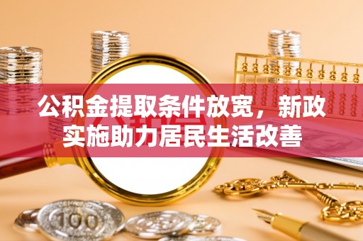 石阡公积金提取条件放宽，新政实施助力居民生活改善