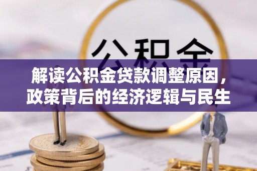 石阡解读公积金贷款调整原因，政策背后的经济逻辑与民生考量