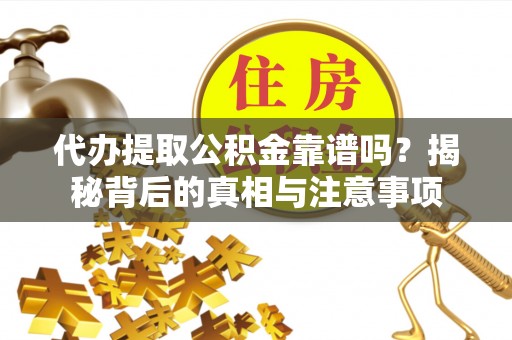 石阡代办提取公积金靠谱吗？揭秘背后的真相与注意事项