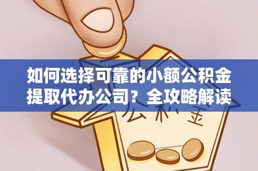石阡如何选择可靠的小额公积金提取代办公司？全攻略解读