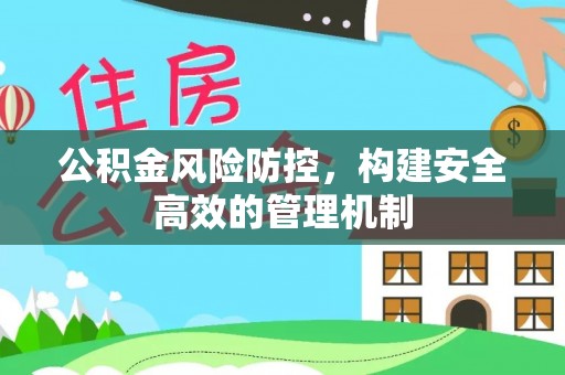 石阡公积金风险防控，构建安全高效的管理机制