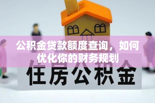 石阡公积金贷款额度查询，如何优化你的财务规划