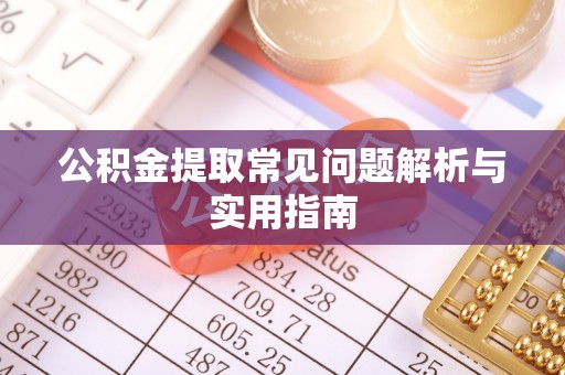 石阡公积金提取常见问题解析与实用指南