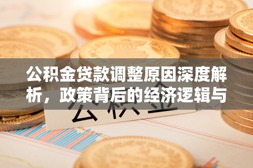石阡公积金贷款调整原因深度解析，政策背后的经济逻辑与民生影响