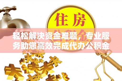 石阡轻松解决资金难题，专业服务助您高效完成代办公积金提取