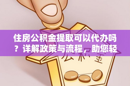 石阡住房公积金提取可以代办吗？详解政策与流程，助您轻松解决疑问