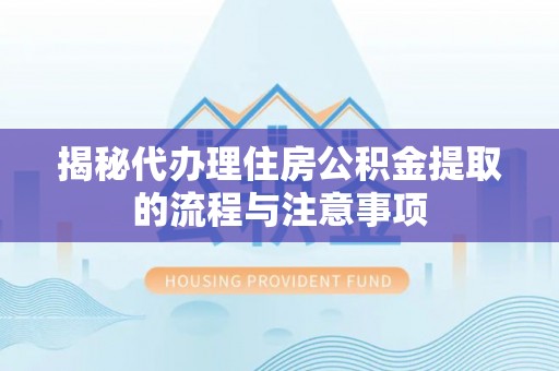 石阡揭秘代办理住房公积金提取的流程与注意事项
