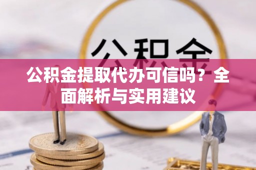 石阡公积金提取代办可信吗？全面解析与实用建议
