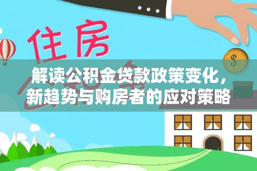 石阡解读公积金贷款政策变化，新趋势与购房者的应对策略