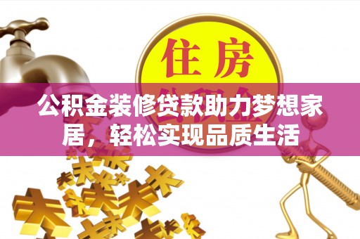 石阡公积金装修贷款助力梦想家居，轻松实现品质生活