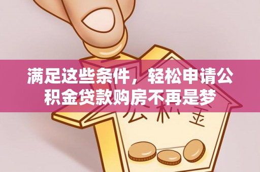石阡满足这些条件，轻松申请公积金贷款购房不再是梦