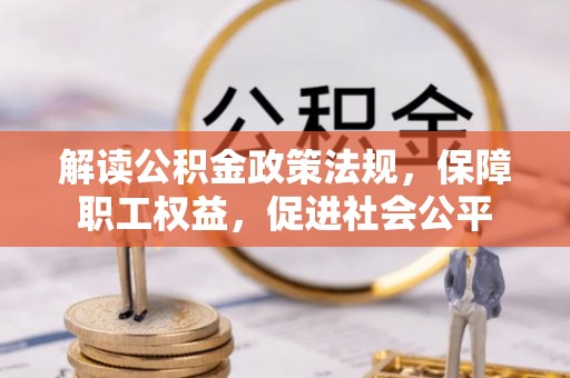 石阡解读公积金政策法规，保障职工权益，促进社会公平
