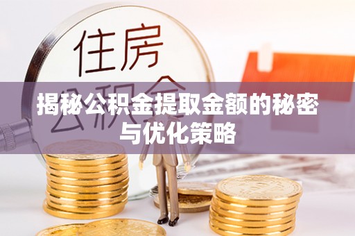 石阡揭秘公积金提取金额的秘密与优化策略