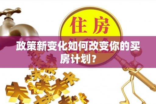 石阡政策新变化如何改变你的买房计划？
