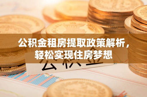 石阡公积金租房提取政策解析，轻松实现住房梦想