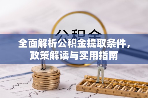 石阡全面解析公积金提取条件，政策解读与实用指南