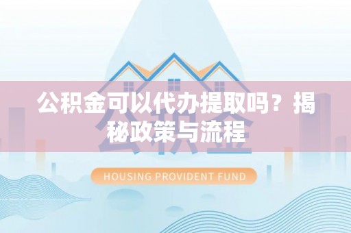 石阡公积金可以代办提取吗？揭秘政策与流程