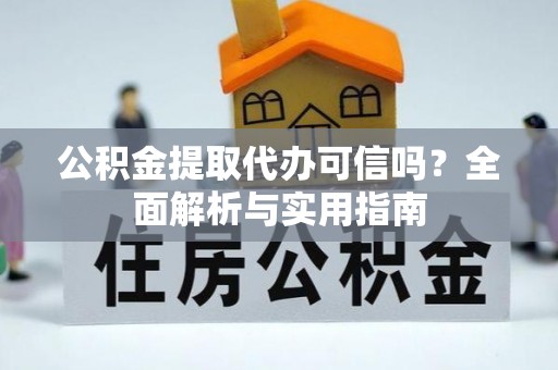 石阡公积金提取代办可信吗？全面解析与实用指南