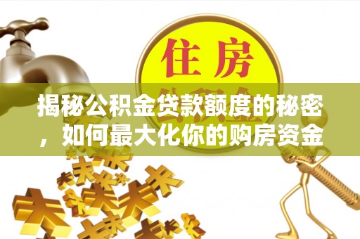 石阡揭秘公积金贷款额度的秘密，如何最大化你的购房资金