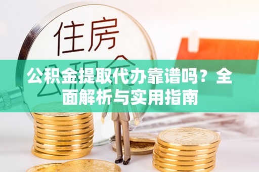 石阡公积金提取代办靠谱吗？全面解析与实用指南