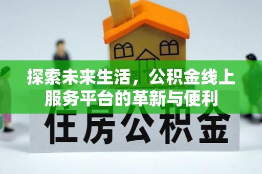 石阡探索未来生活，公积金线上服务平台的革新与便利