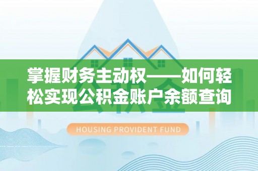 石阡掌握财务主动权——如何轻松实现公积金账户余额查询