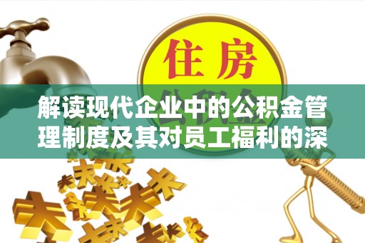 石阡解读现代企业中的公积金管理制度及其对员工福利的深远影响