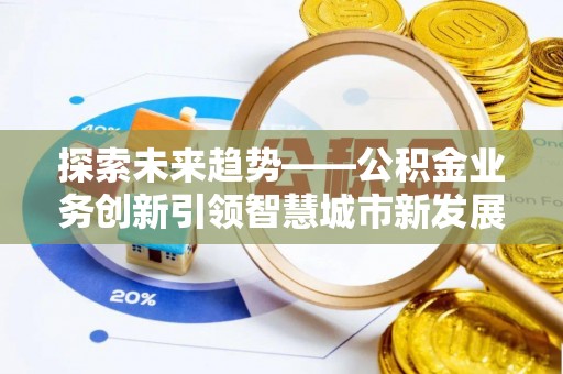 石阡探索未来趋势——公积金业务创新引领智慧城市新发展