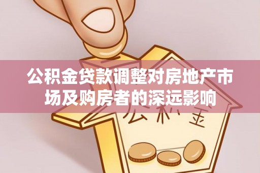 石阡公积金贷款调整对房地产市场及购房者的深远影响