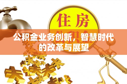 石阡公积金业务创新，智慧时代的改革与展望