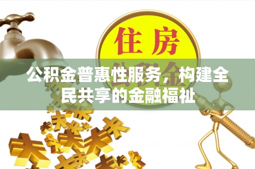 石阡公积金普惠性服务，构建全民共享的金融福祉