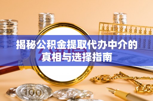 石阡揭秘公积金提取代办中介的真相与选择指南