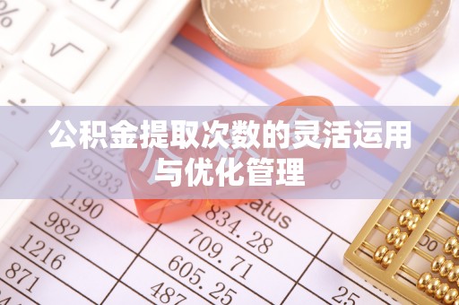 石阡公积金提取次数的灵活运用与优化管理