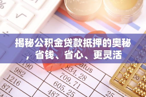 石阡揭秘公积金贷款抵押的奥秘，省钱、省心、更灵活
