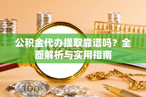 石阡公积金代办提取靠谱吗？全面解析与实用指南