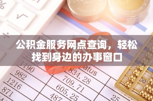 石阡公积金服务网点查询，轻松找到身边的办事窗口