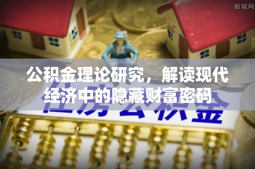 石阡公积金理论研究，解读现代经济中的隐藏财富密码