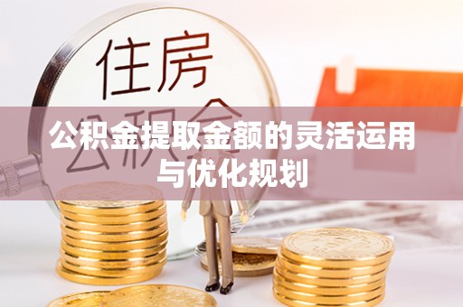 石阡公积金提取金额的灵活运用与优化规划